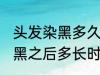 头发染黑多久才能染其他颜色 头发染黑之后多长时间能染其他颜色