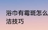 浴巾有霉斑怎么洗干净 浴巾有霉斑清洁技巧