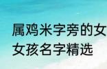 属鸡米字旁的女孩名字 米字旁的高雅女孩名字精选