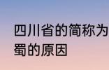 四川省的简称为什么是蜀 四川省简称蜀的原因