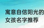 寓意自信阳光的女孩名字 自信阳光的女孩名字推荐