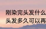 刚染完头发什么时候可以再染 刚染完头发多久可以再染