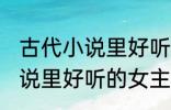 古代小说里好听的女主角名字 古代小说里好听的女主角名字介绍