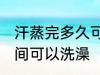 汗蒸完多久可以洗澡吗 汗蒸完多长时间可以洗澡