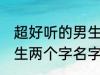 超好听的男生名字两个字 超好听的男生两个字名字推荐