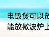 电饭煲可以放微波炉上吗 电饭煲能不能放微波炉上