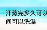 汗蒸完多久可以洗澡吗 汗蒸完多长时间可以洗澡