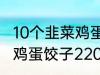 10个韭菜鸡蛋饺子多少热量 10个韭菜鸡蛋饺子220热量吗