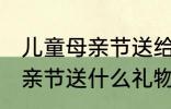 儿童母亲节送给妈妈的礼物 小朋友母亲节送什么礼物好