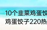 10个韭菜鸡蛋饺子多少热量 10个韭菜鸡蛋饺子220热量吗