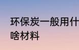 环保炭一般用什么材料 环保炭一般用啥材料