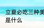 立夏必吃三种美食 立夏必吃三种美食是什么