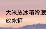 大米放冰箱冷藏可以吗 大米适不适合放冰箱