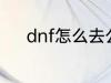 dnf怎么去公会 dnf如何去公会