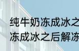 纯牛奶冻成冰之后解冻能喝吗 纯牛奶冻成冰之后解冻可以继续喝吗