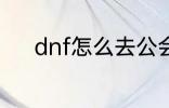 dnf怎么去公会 dnf如何去公会