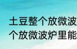 土豆整个放微波炉里可以烤吗 土豆整个放微波炉里能烤吗