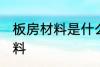 板房材料是什么材料 板房材料是啥材料