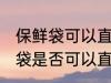 保鲜袋可以直接放微波炉加热吗 保鲜袋是否可以直接放微波炉加热