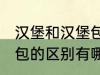 汉堡和汉堡包有什么区别 汉堡和汉堡包的区别有哪些