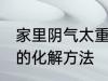 家里阴气太重怎么化解 家里阴气太重的化解方法