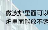 微波炉里面可以放不锈钢盆子吗 微波炉里面能放不锈钢盆子吗