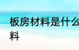 板房材料是什么材料 板房材料是啥材料