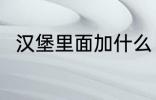 汉堡里面加什么 汉堡里面加哪些菜