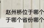 赵州桥位于哪个省份哪个县 赵州桥属于哪个省份哪个县