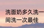 洗面奶多久洗一次最佳 洗面奶多长时间洗一次最佳