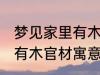 梦见家里有木官材什么兆头 梦见家里有木官材寓意简介