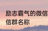 励志霸气的微信群名称 比较霸气的微信群名称