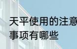 天平使用的注意事项 天平使用的注意事项有哪些