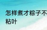 怎样煮才粽子不粘叶 如何煮才粽子不粘叶