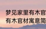 梦见家里有木官材什么兆头 梦见家里有木官材寓意简介