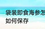 袋装即食海参怎么保存 袋装即食海参如何保存