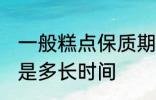 一般糕点保质期多久 一般糕点保质期是多长时间