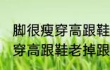 脚很瘦穿高跟鞋老掉跟怎么办 脚很瘦穿高跟鞋老掉跟如何解决