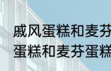 戚风蛋糕和麦芬蛋糕有什的区别 戚风蛋糕和麦芬蛋糕有哪些不 同