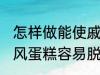 怎样做能使戚风蛋糕容易脱模 能使戚风蛋糕容易脱模的方法