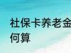 社保卡养老金怎么算 社保卡养老金如何算