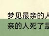 梦见最亲的人死了是怎么回事 梦见最亲的人死了是什么意思