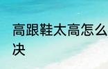 高跟鞋太高怎么办 高跟鞋太高怎么解决