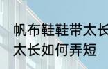 帆布鞋鞋带太长怎么弄短 帆布鞋鞋带太长如何弄短