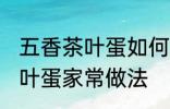 五香茶叶蛋如何制作味道更香 五香茶叶蛋家常做法