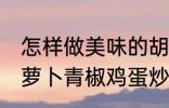 怎样做美味的胡萝卜青椒鸡蛋炒馍 胡萝卜青椒鸡蛋炒馍做法分享