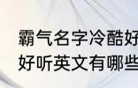 霸气名字冷酷好听英文 霸气名字冷酷好听英文有哪些