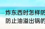 炸东西时怎样防止油溢出锅 炸东西时防止油溢出锅的方法