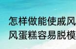 怎样做能使戚风蛋糕容易脱模 能使戚风蛋糕容易脱模的方法