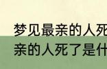 梦见最亲的人死了是怎么回事 梦见最亲的人死了是什么意思